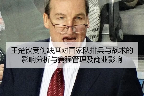 王楚钦受伤缺席对国家队排兵与战术的影响分析与赛程管理及商业影响