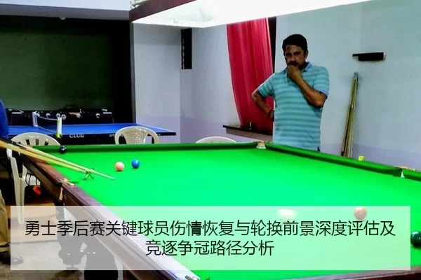 勇士季后赛关键球员伤情恢复与轮换前景深度评估及竞逐争冠路径分析